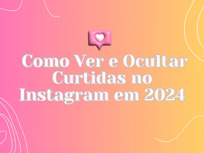 Como ver e ocultar curtidas no Instagram em 2024