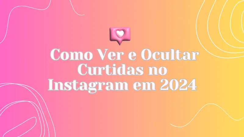 Como ver e ocultar curtidas no Instagram em 2024