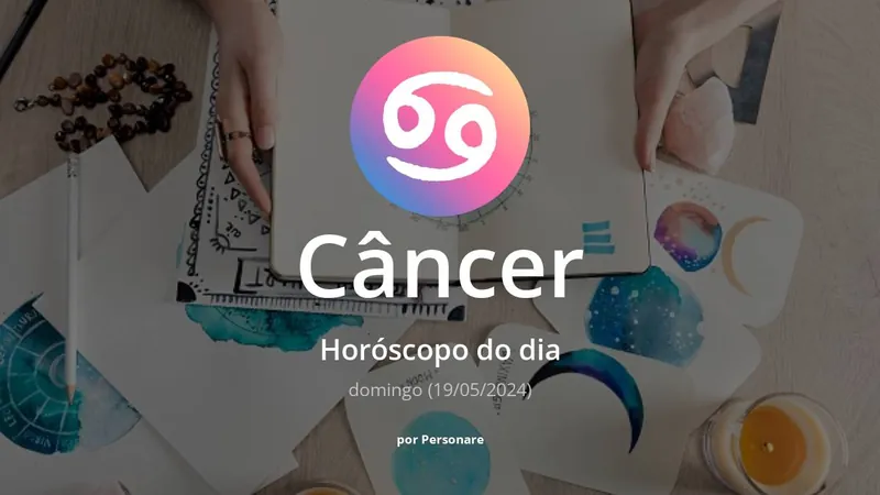 Câncer: Horóscopo do dia (domingo, 19/05/2024)