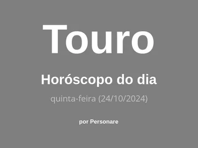 Horóscopo de Touro: veja a previsão para hoje, quinta-feira (24/10/2024)