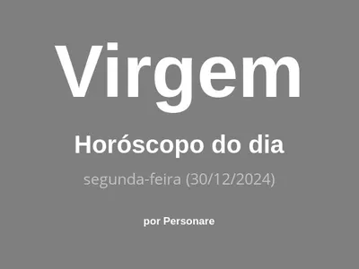 Horóscopo de Virgem: veja a previsão para hoje, segunda-feira (30/12/2024)