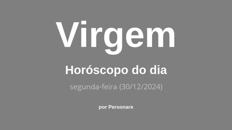 Horóscopo de Virgem: veja a previsão para hoje, segunda-feira (30/12/2024)