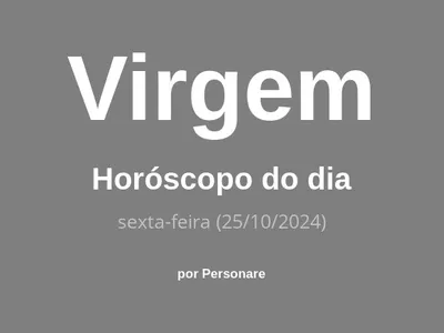 Horóscopo de Virgem: veja a previsão para hoje, sexta-feira (25/10/2024)