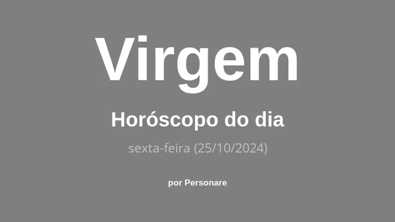 Horóscopo de Virgem: veja a previsão para hoje, sexta-feira (25/10/2024)